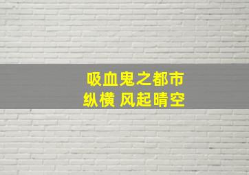 吸血鬼之都市纵横 风起晴空